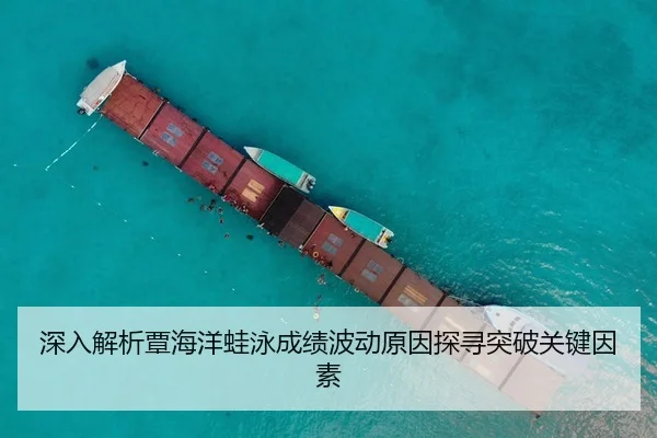 深入解析覃海洋蛙泳成绩波动原因探寻突破关键因素