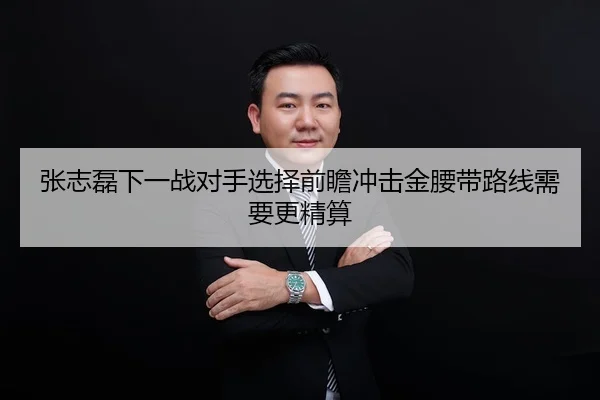 张志磊下一战对手选择前瞻冲击金腰带路线需要更精算