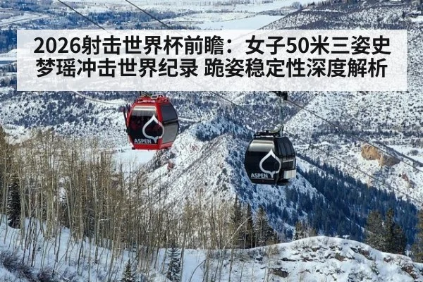 2026射击世界杯前瞻：女子50米三姿史梦瑶冲击世界纪录 跪姿稳定性深度解析