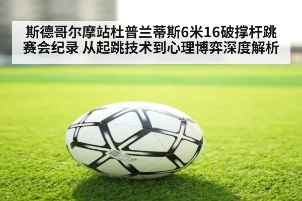 斯德哥尔摩站杜普兰蒂斯6米16破撑杆跳赛会纪录 从起跳技术到心理博弈深度解析