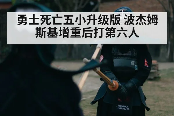 勇士死亡五小升级版 波杰姆斯基增重后打第六人