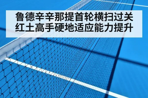 鲁德辛辛那提首轮横扫过关 红土高手硬地适应能力提升