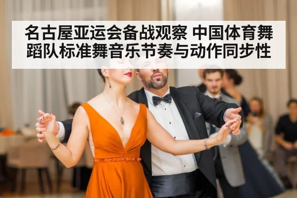 名古屋亚运会备战观察 中国体育舞蹈队标准舞音乐节奏与动作同步性