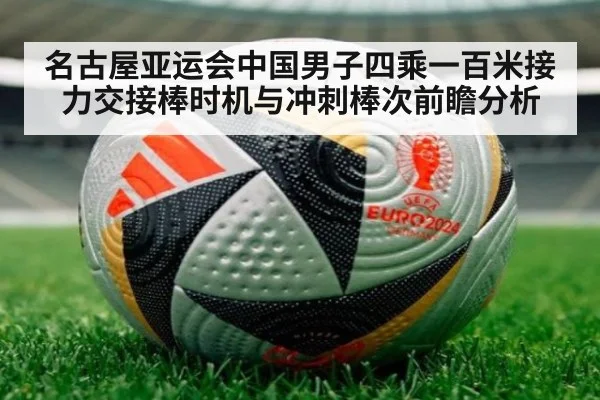 名古屋亚运会中国男子四乘一百米接力交接棒时机与冲刺棒次前瞻分析