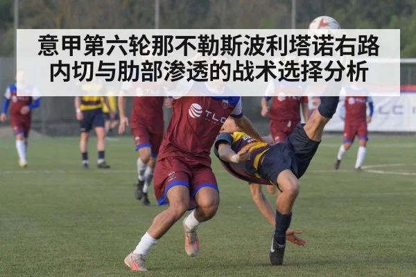 意甲第六轮那不勒斯波利塔诺右路内切与肋部渗透的战术选择分析