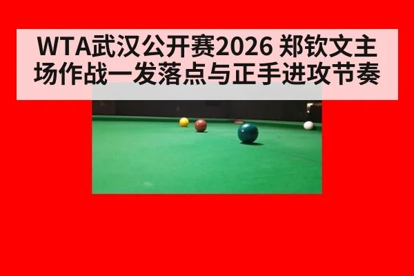 WTA武汉公开赛2026 郑钦文主场作战一发落点与正手进攻节奏