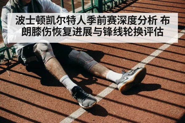 波士顿凯尔特人季前赛深度分析 布朗膝伤恢复进展与锋线轮换评估